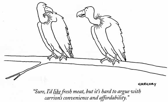 cartoon showing two vultures.  One says to the other:  Sure, I'd LIKE fresh meat, but it's hard to argue with carrion's convenience and affordability'